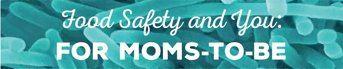 Food Safety and You: For Moms-To-Be
